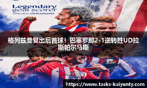 格列兹曼复出后首球！巴塞罗那2-1逆转胜UD拉斯帕尔马斯