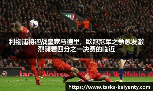 利物浦将迎战皇家马德里，欧冠冠军之争愈发激烈随着四分之一决赛的临近