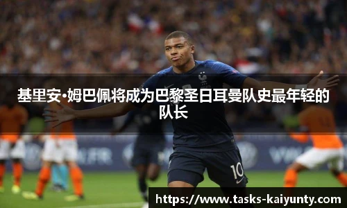 基里安·姆巴佩将成为巴黎圣日耳曼队史最年轻的队长