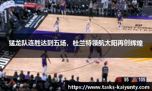 猛龙队连胜达到五场，杜兰特领航太阳再创辉煌