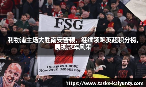 利物浦主场大胜南安普顿，继续领跑英超积分榜，展现冠军风采