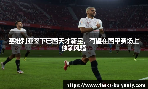 塞维利亚签下巴西天才新星，有望在西甲赛场上独领风骚