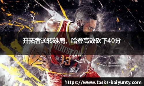 开拓者逆转雄鹿，哈登高效砍下40分