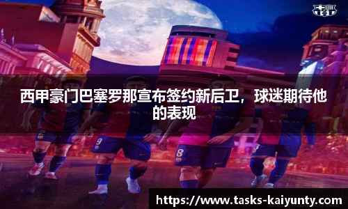 西甲豪门巴塞罗那宣布签约新后卫，球迷期待他的表现