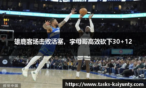 雄鹿客场击败活塞，字母哥高效砍下30+12
