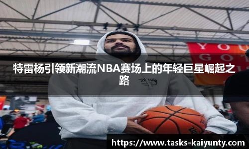 特雷杨引领新潮流NBA赛场上的年轻巨星崛起之路