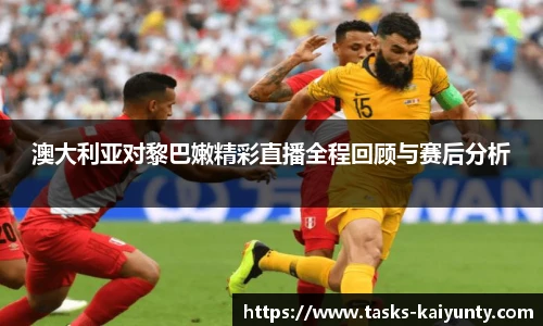 澳大利亚对黎巴嫩精彩直播全程回顾与赛后分析