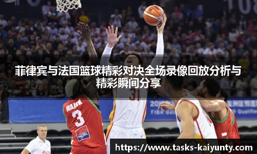 菲律宾与法国篮球精彩对决全场录像回放分析与精彩瞬间分享