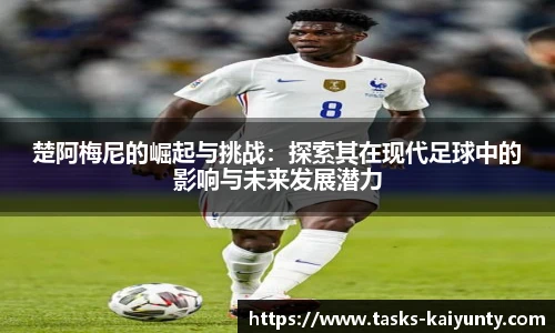 楚阿梅尼的崛起与挑战：探索其在现代足球中的影响与未来发展潜力