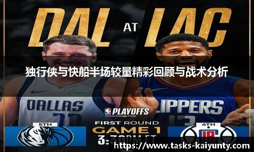独行侠与快船半场较量精彩回顾与战术分析