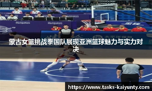 蒙古女篮挑战泰国队展现亚洲篮球魅力与实力对决